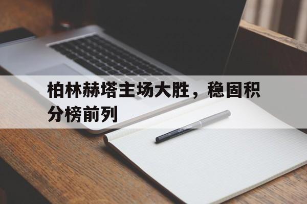 包含柏林赫塔主场大胜,稳固积分榜前列的词条