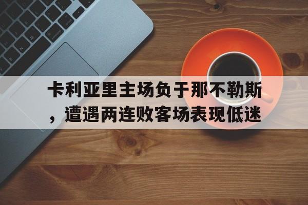 包含卡利亚里主场负于那不勒斯,遭遇两连败客场表现低迷的词条