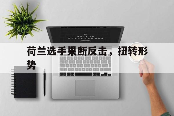 荷兰选手果断反击，扭转形势