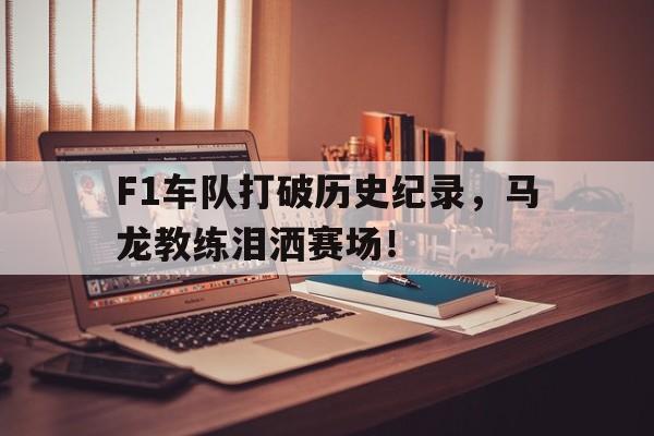 F1车队打破历史纪录，马龙教练泪洒赛场！